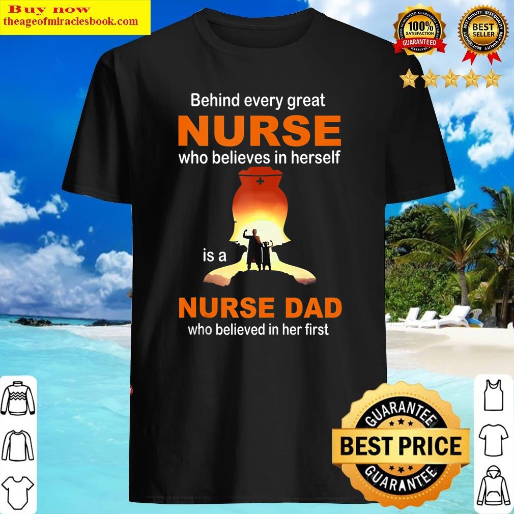 Behind Every Great Nurse Is A Nurse Dad Who Believed In Her Tank Top Shirt