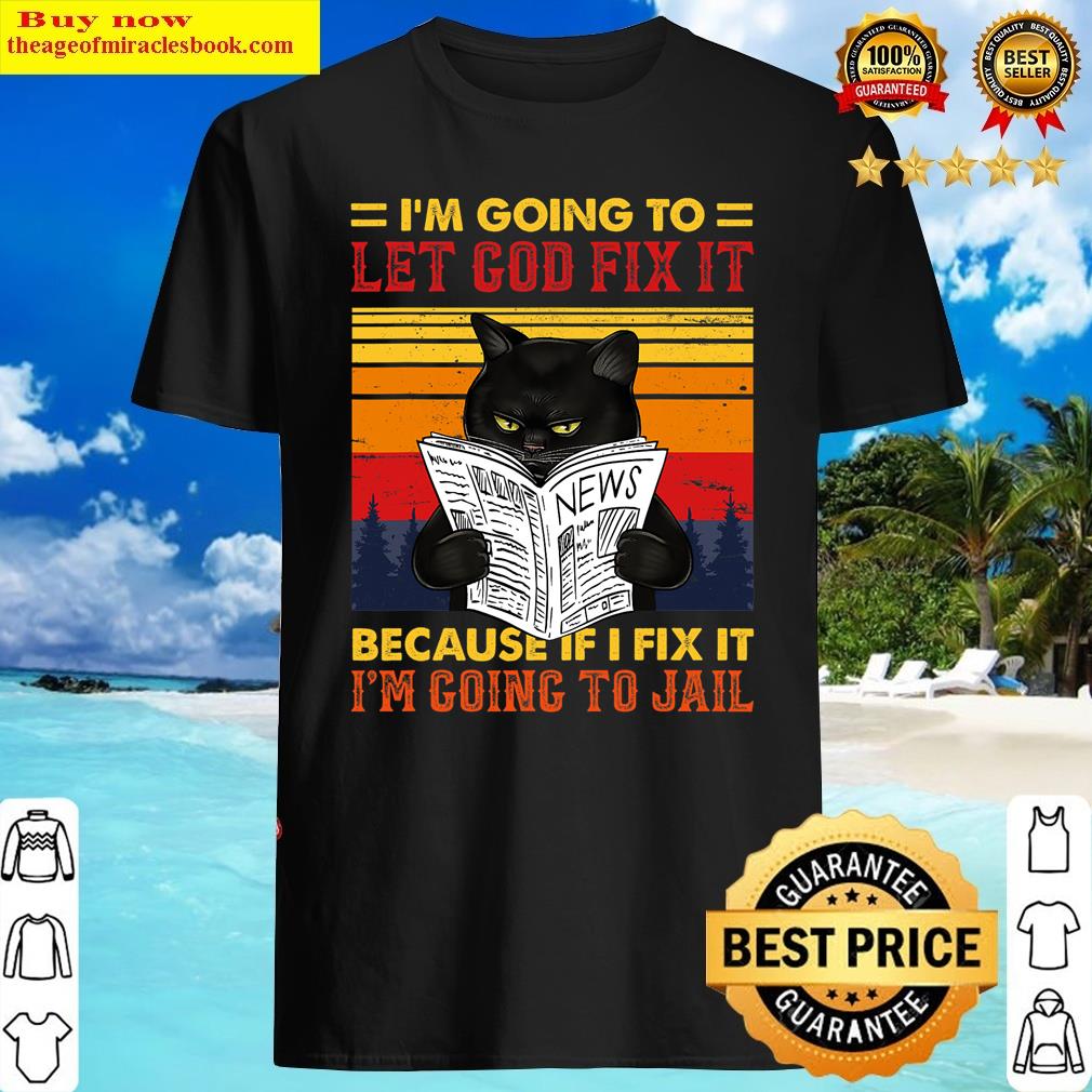 Black Cat Let God Fix It If I Fix I’m Going To Jail Shirt