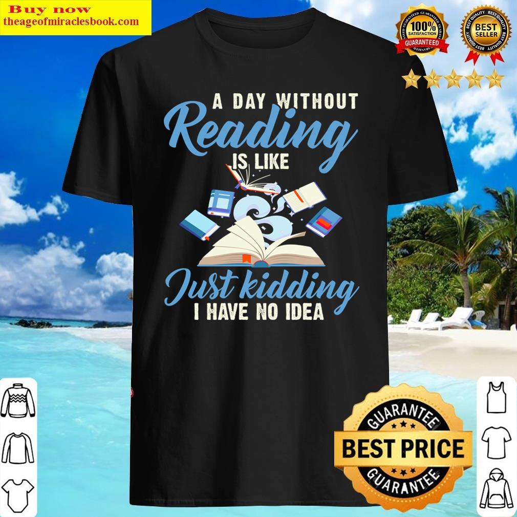 Book Lovers A Day Without Reading Is Like Just Kidding Shirt