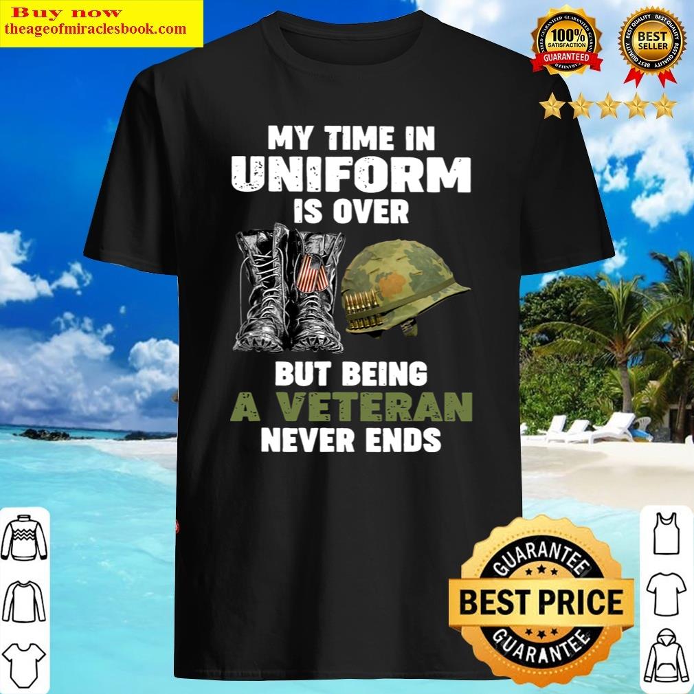 Combat Boots My Time In Uniform Is Over Being Veteran Never Shirt