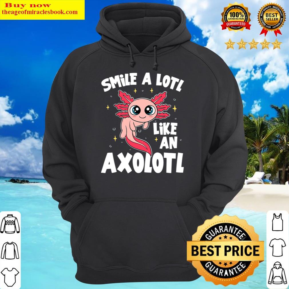 cute axolot smile a lot like an axolotl axolotl hoodie
