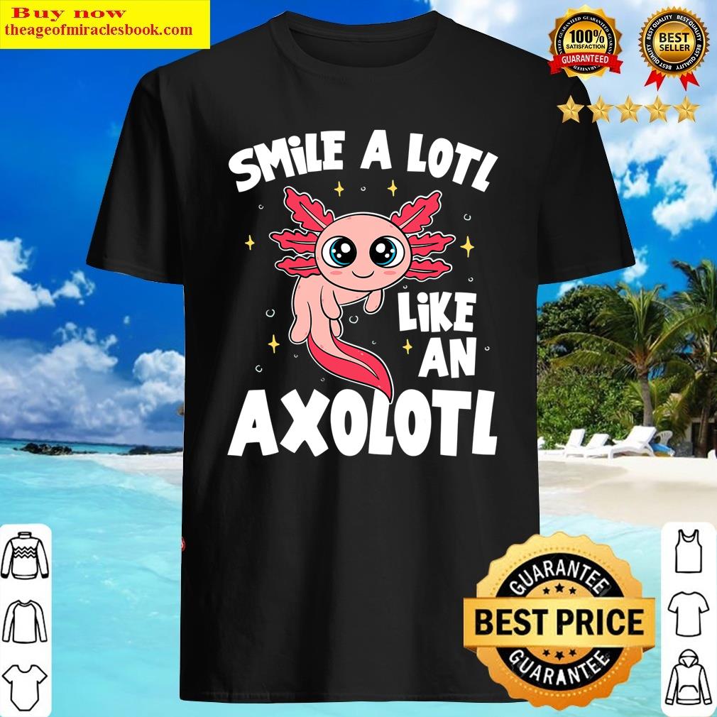Cute Axolot – Smile A Lot Like An Axolotl – Axolotl Shirt