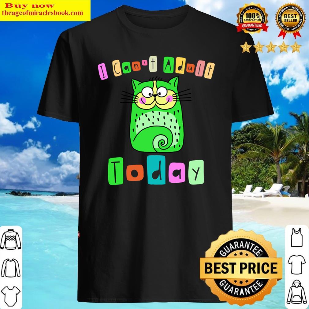 I Cant Adult Today Shirt