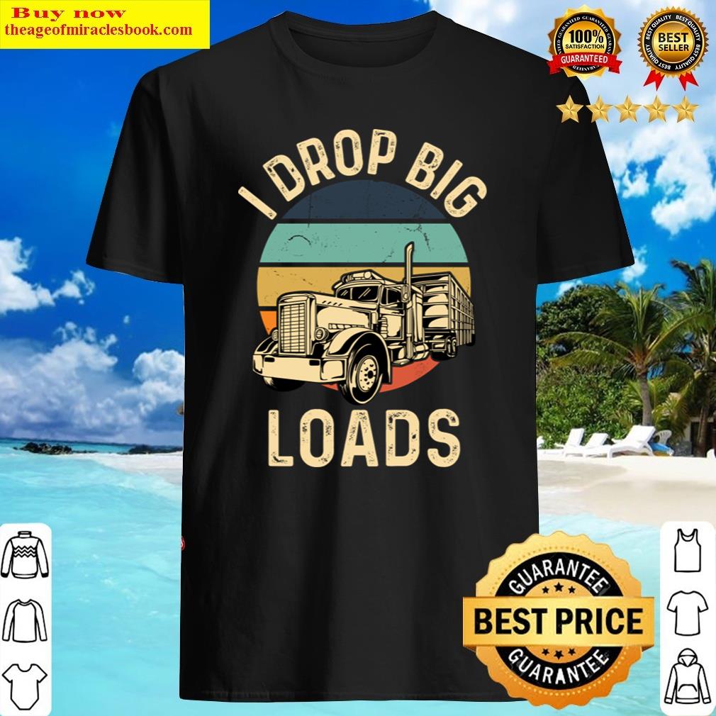 I Drop Big Loads Retro Truck Drivers Shirt