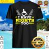 i have rights too wheelchair user handicap amputee disabled shirt