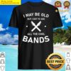 i may be old but i got to see all the cool bands music lover shirt