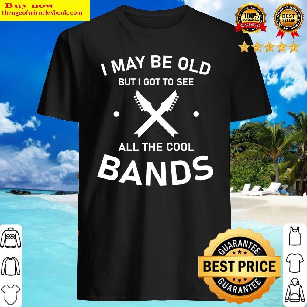 I May Be Old But I Got To See All The Cool Bands – Music Lover Shirt