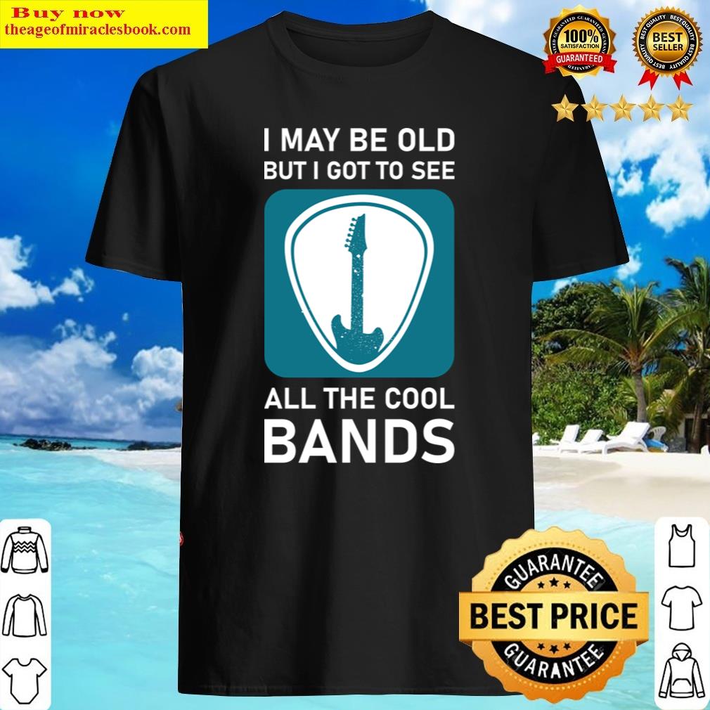 I May Be Old But I Got To See All The Cool Bands – Music Shirt