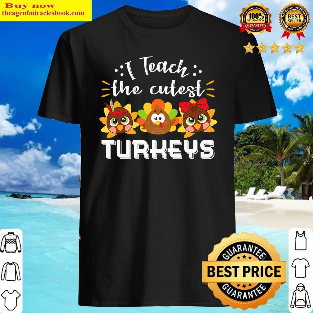 I Teach The Cutest Turkeys Teacher Thanksgiving Fall Season Shirt