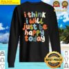 i think i will just be happy today sweater