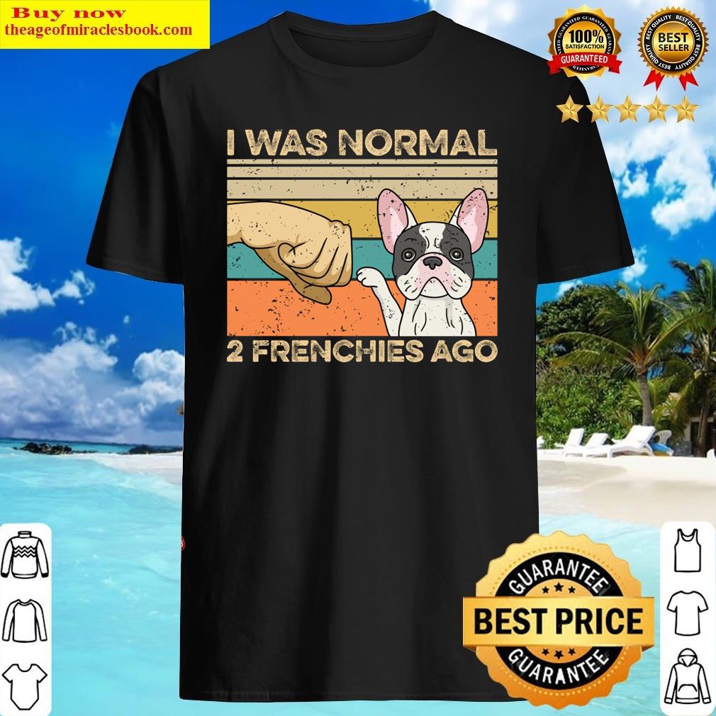 I Was Normal – 2 Frenchies Ago Design For A Frenchie Owner Shirt
