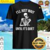 ill just wait until its quiet skeleton halloween funny gifts shirt