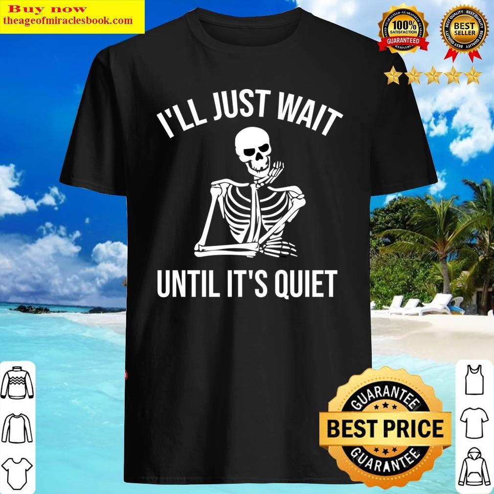 I’ll Just Wait Until It’s Quiet Skeleton Halloween Funny Gifts Shirt