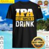 ipa lot when i drink beer drinkers funny brewing shirt