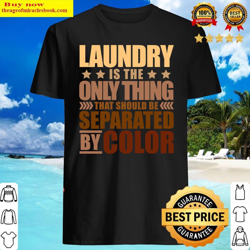 Laundry Is The Only Thing That Should Be Separated By Color Shirt