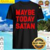 maybe today satan vintage faith gift shirt