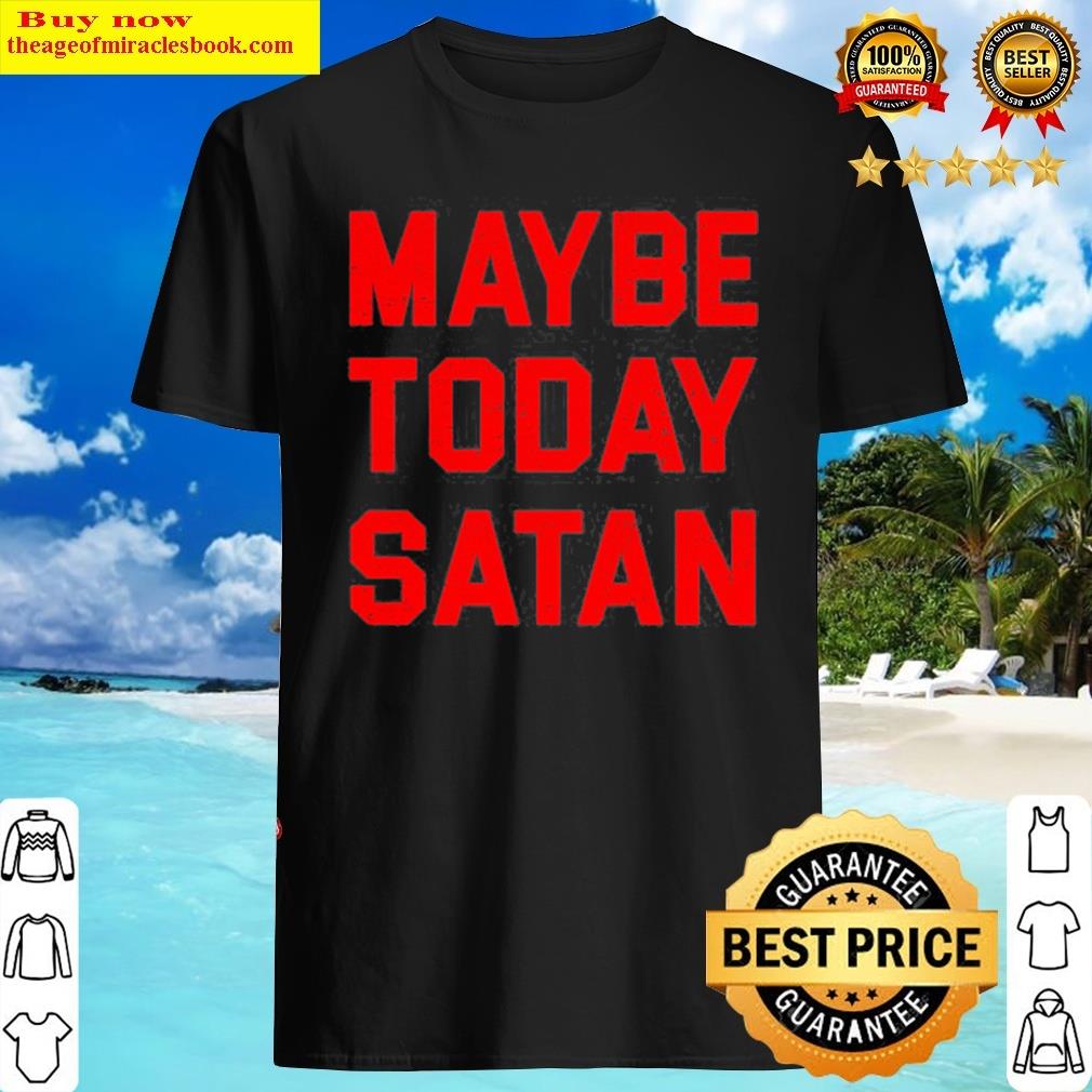 Maybe Today Satan Vintage Faith Gift Shirt