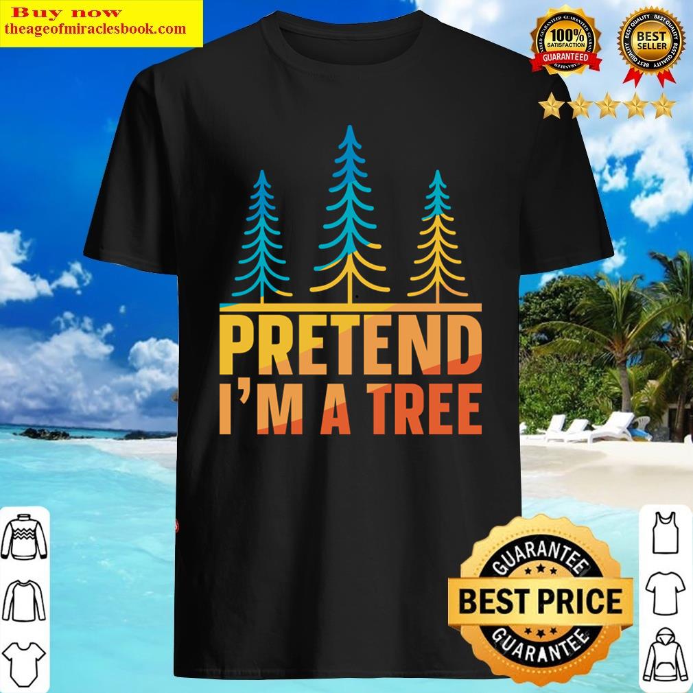 Pretend Im A Tree Shirt