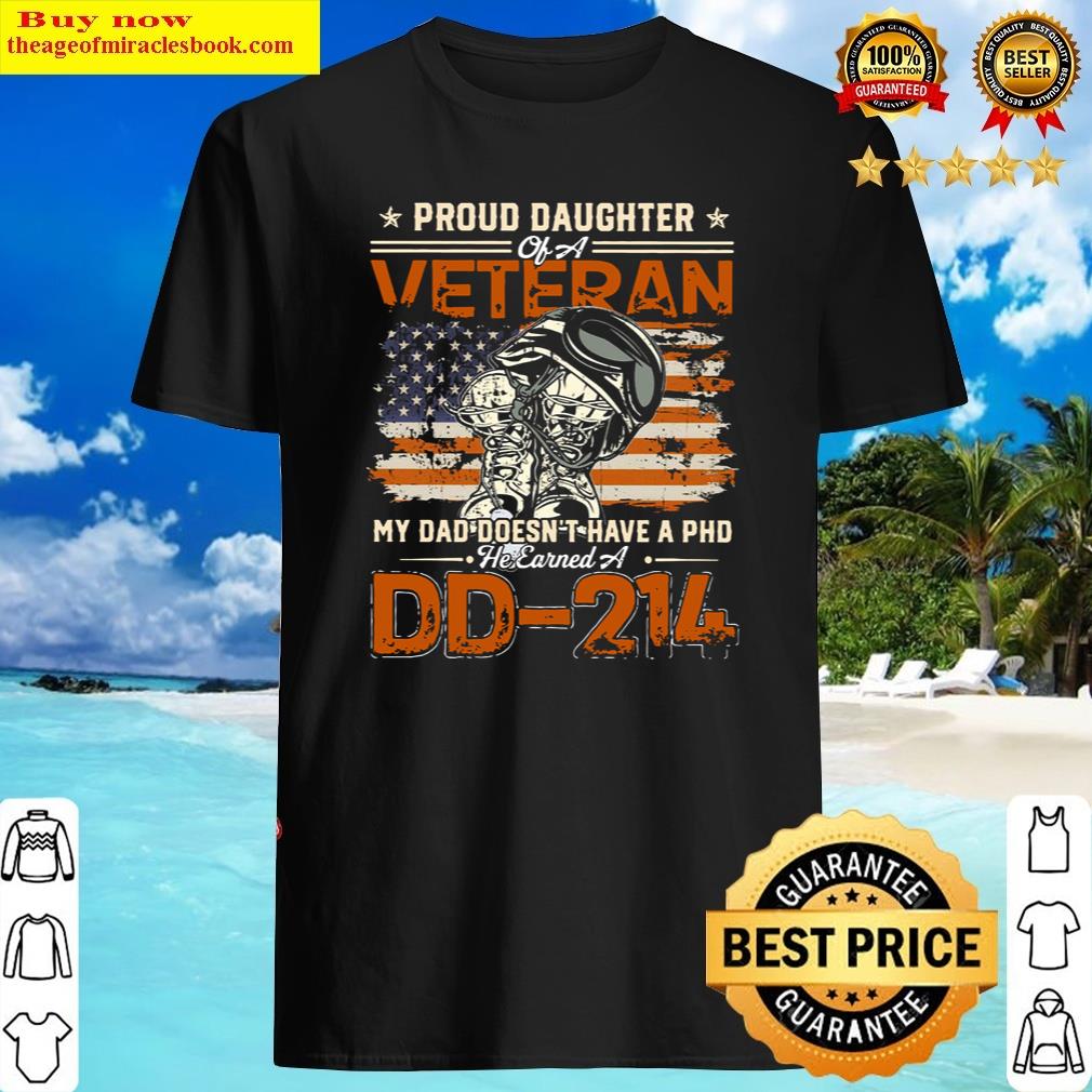 Proud Daughter Of A Veteran My Dad Doesn’t Have A Phd He Earned A Dd 214 Black Shirt