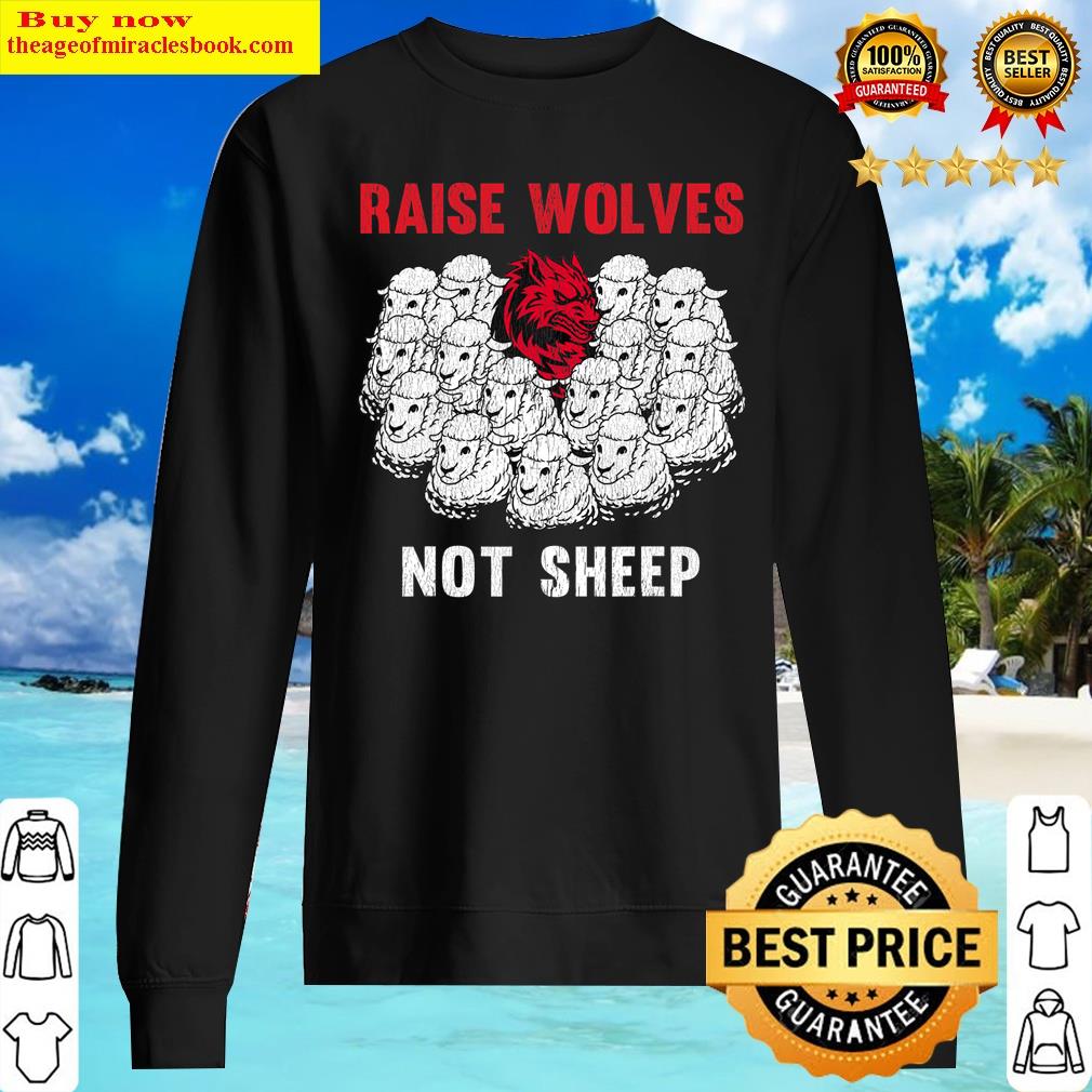 Raise Wolves Not Sheep - American Patriot Wolves Among Sheep Shirt Sweater
