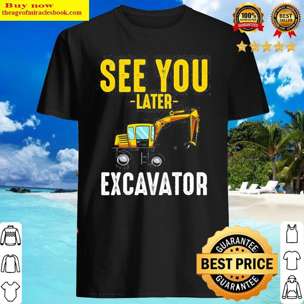 See You Later Excavator Funny Steam Shovels Digger Mining Gift Idea Shirt
