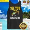 see you later excavator funny steam shovels digger mining gift idea tank top