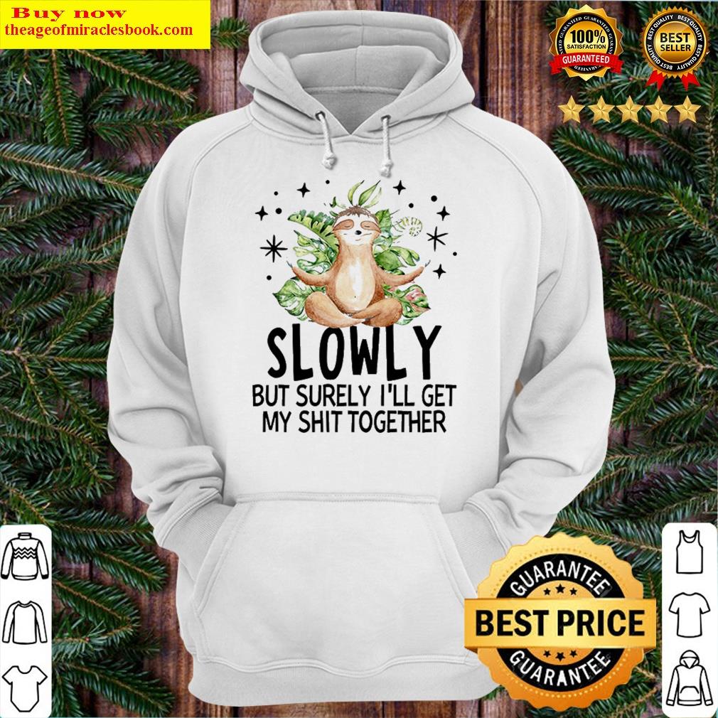 slowly but surely ill get my shit together meditating sloth hoodie