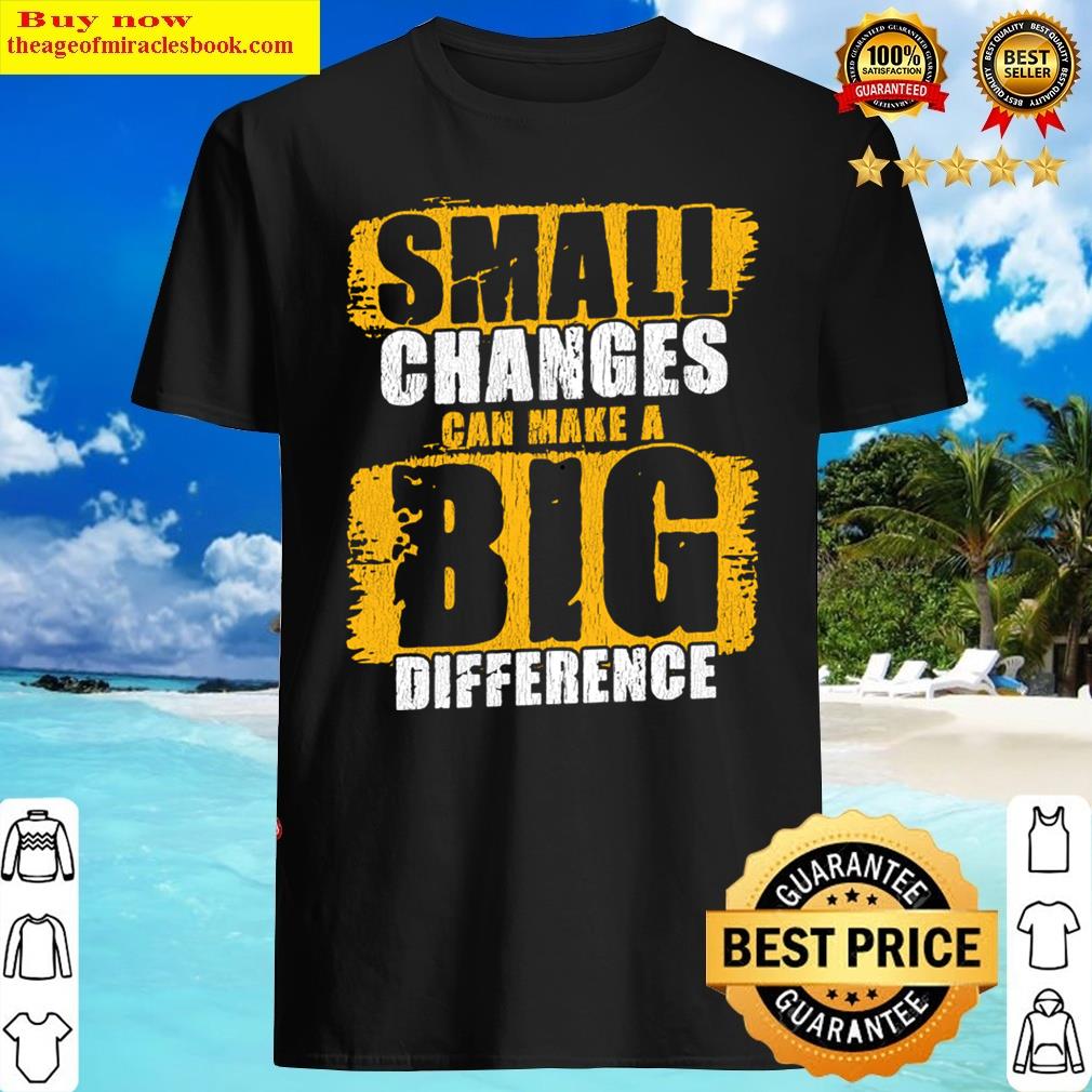 Small Changes Can Make A Big Difference Gym Fitness Quote Shirt