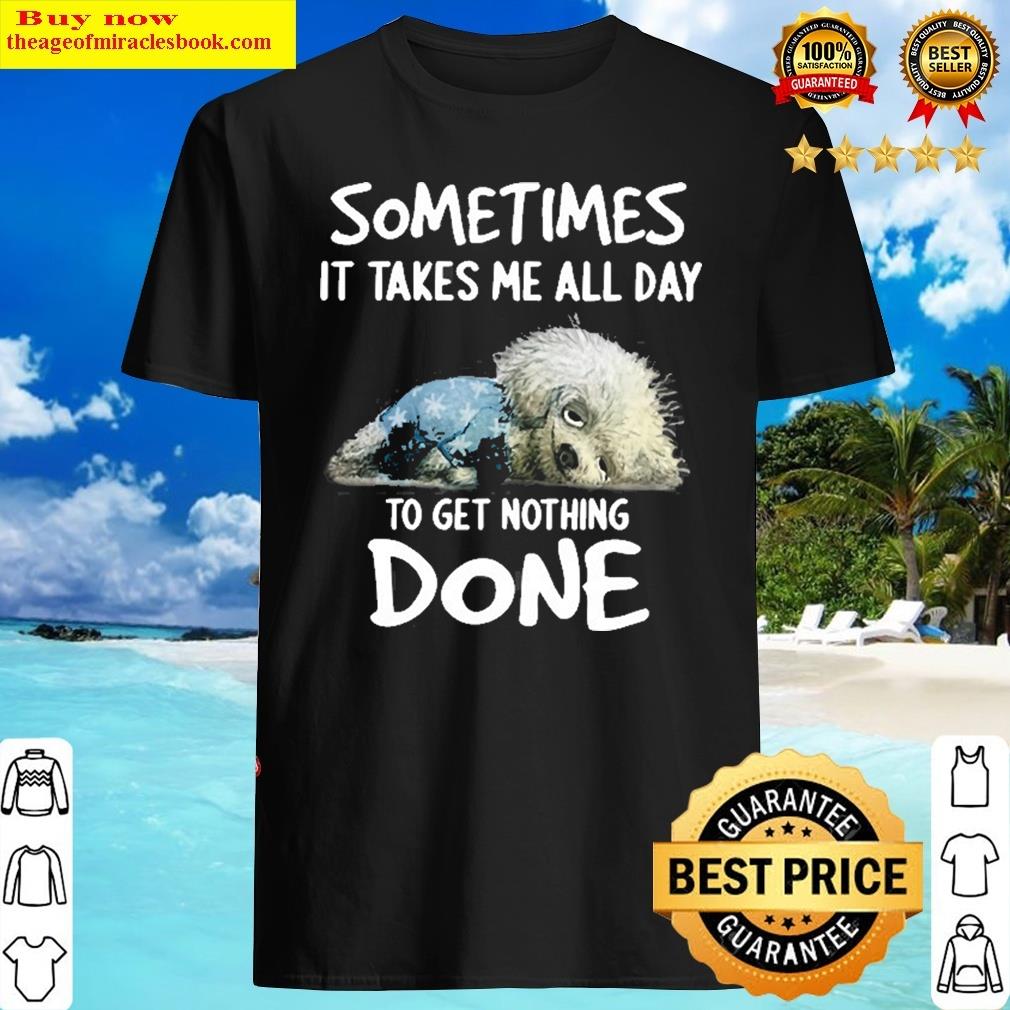 Sometimes It Takes Me All Day To Get Nothing Done Dog Pullover Shirt