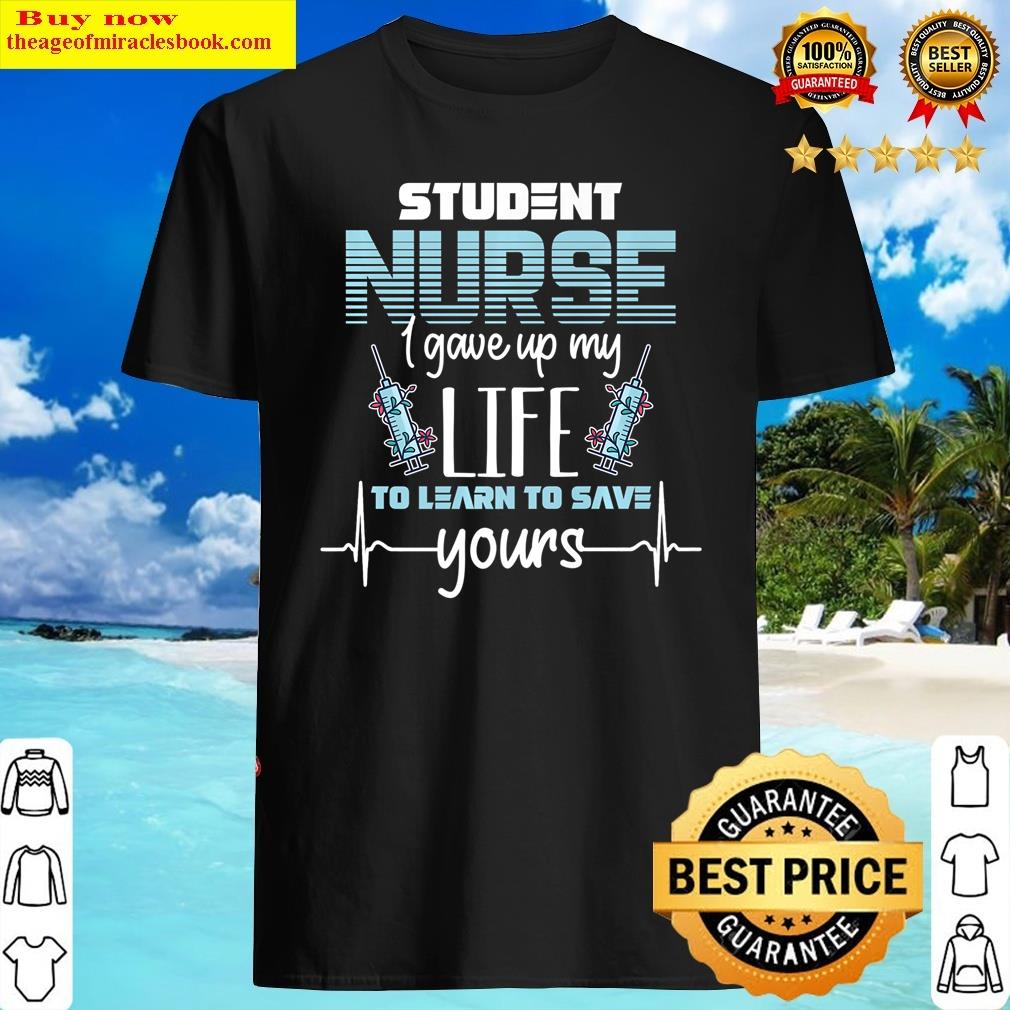 Student Nurse Gave Up My Life Learn To Save Yours Premium Shirt