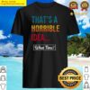 thats a horrible idea what time funny saying shirt