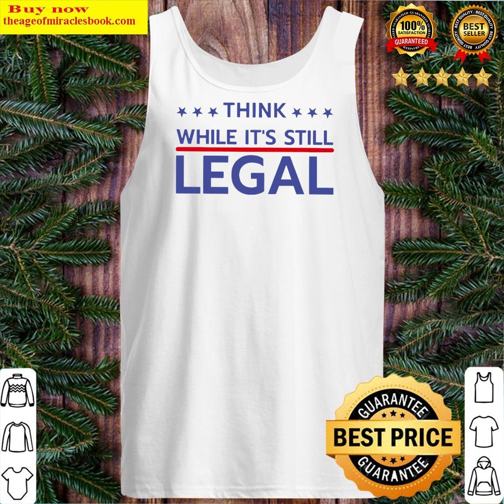 Think While It's Still Legal Shirt Tank Top