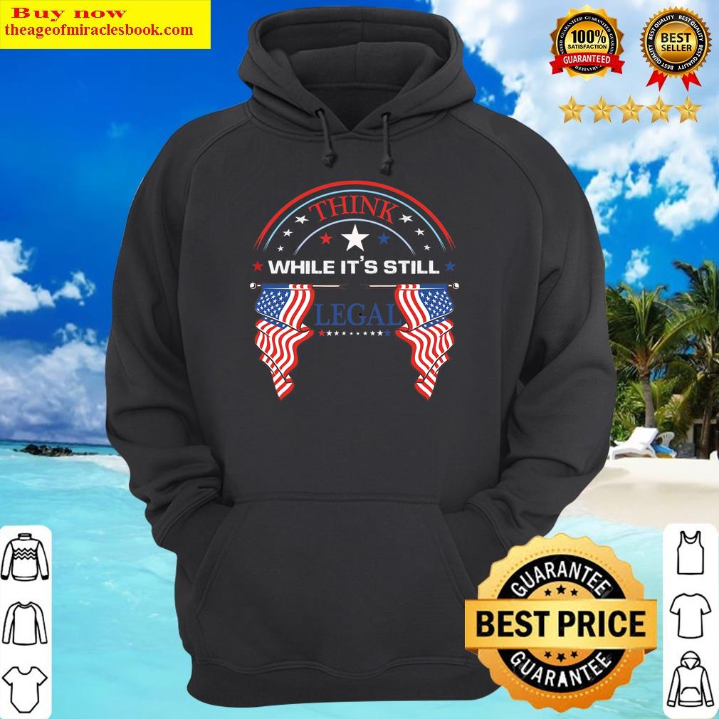 think while its still legal tees hoodie