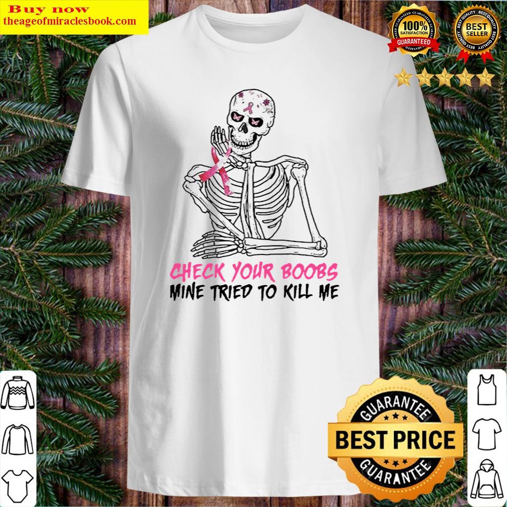 Top Premium Skeleton Hold Breast Cancer Check Your Boobs Mine Tried To Kill Me 2021 Shirt