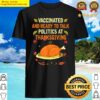 vaccinated and ready to talk politics at thanksgiving funny shirt