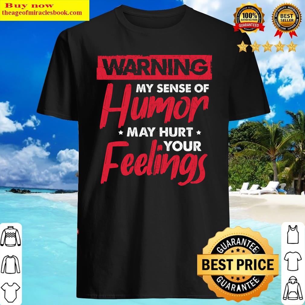 Warning My Sense Of Humor May Hurt Your Feelings Sarcasm Shirt