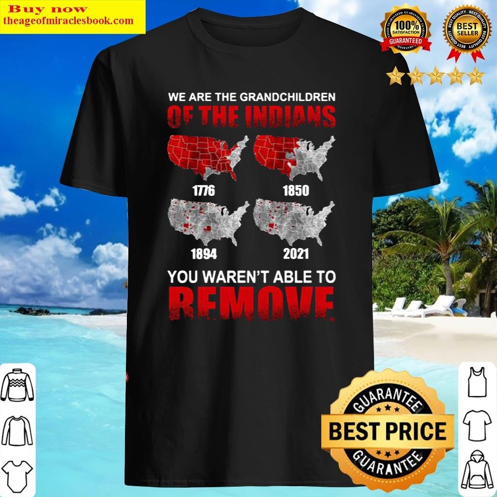 We Are The Grandchildren Of The Indians 1776 1850 1894 2021 You Warent Able To Remove Shirt