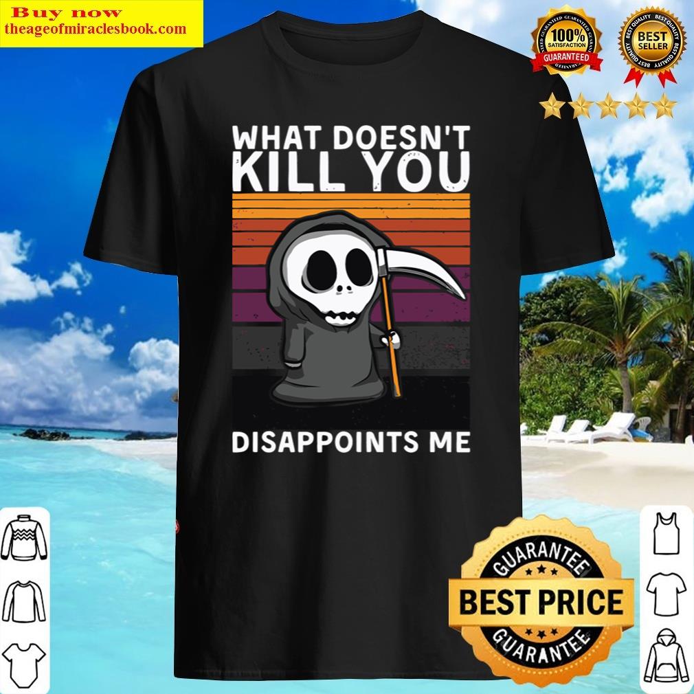 What Doesn’t Kill You Disappoints Me Grim Reaper Black Humor Shirt
