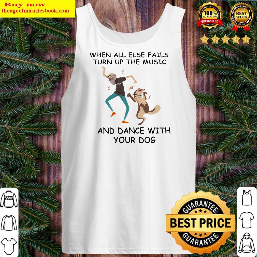 when all else fails turn up the music and dance with your dog shirt tank top
