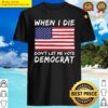 when i die dont let me vote democrat anti joe biden shirt