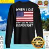 when i die dont let me vote democrat anti joe biden sweater