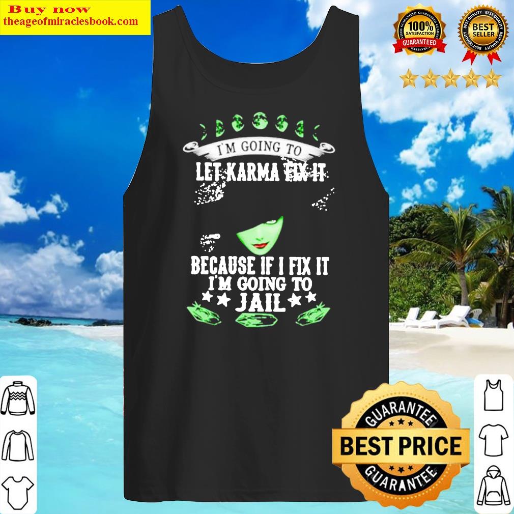 witch i am going to let karma fix it because if i fix it im going to jail shirt tank top