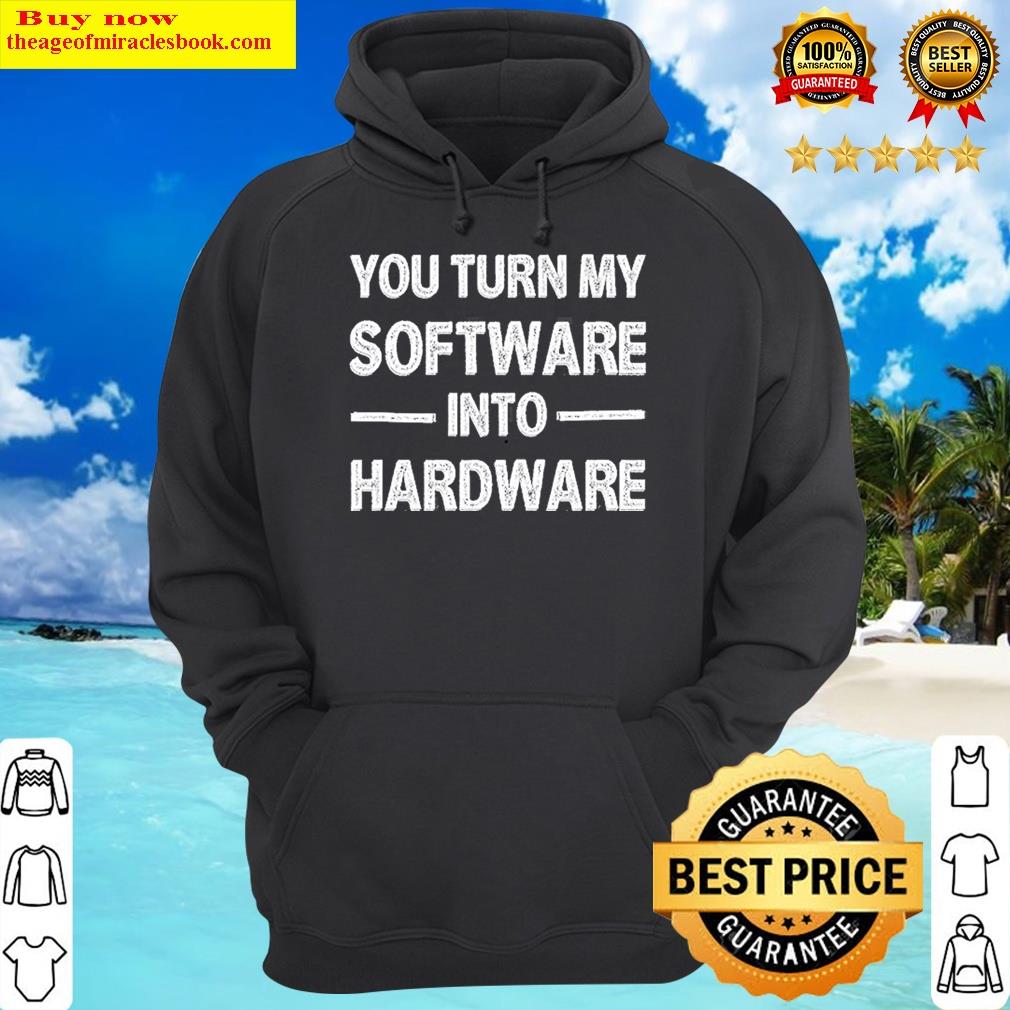 you turn my software into hardware hoodie