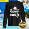 alll i want in christmas is hot cup of coffee classic sweater