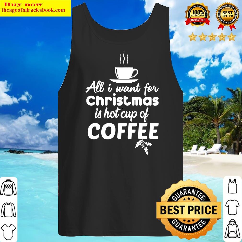 Alll I Want In Christmas Is Hot Cup Of Coffee Classic Shirt Tank Top