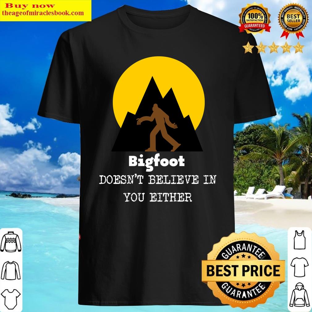 Bigfoot Doesn’t Believe In You Either Classic Shirt
