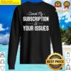 cancel my subscription to your issues i dont care funny sweater