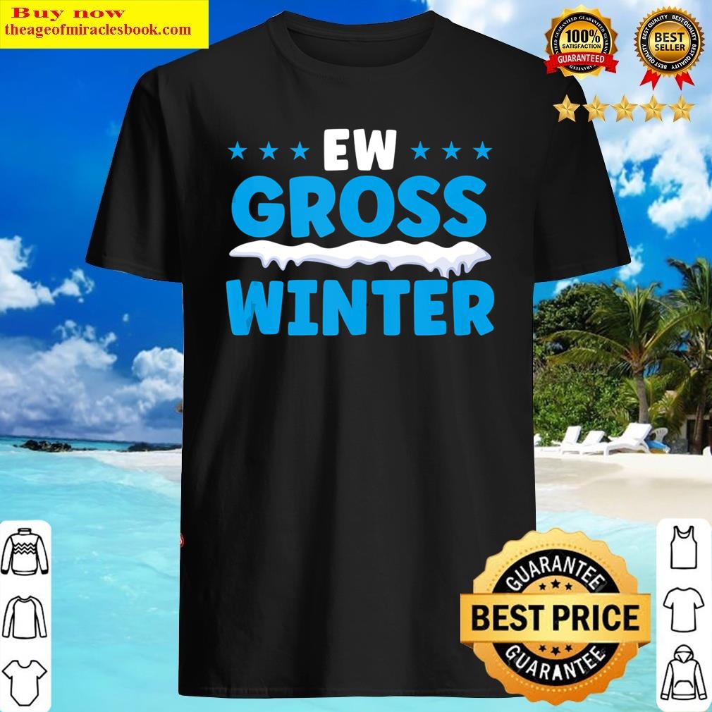 Ew Gross Winter Snow Hater Funny Cold Weather Humor Version Shirt Shirt