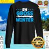 ew gross winter snow hater funny cold weather humor version sweater