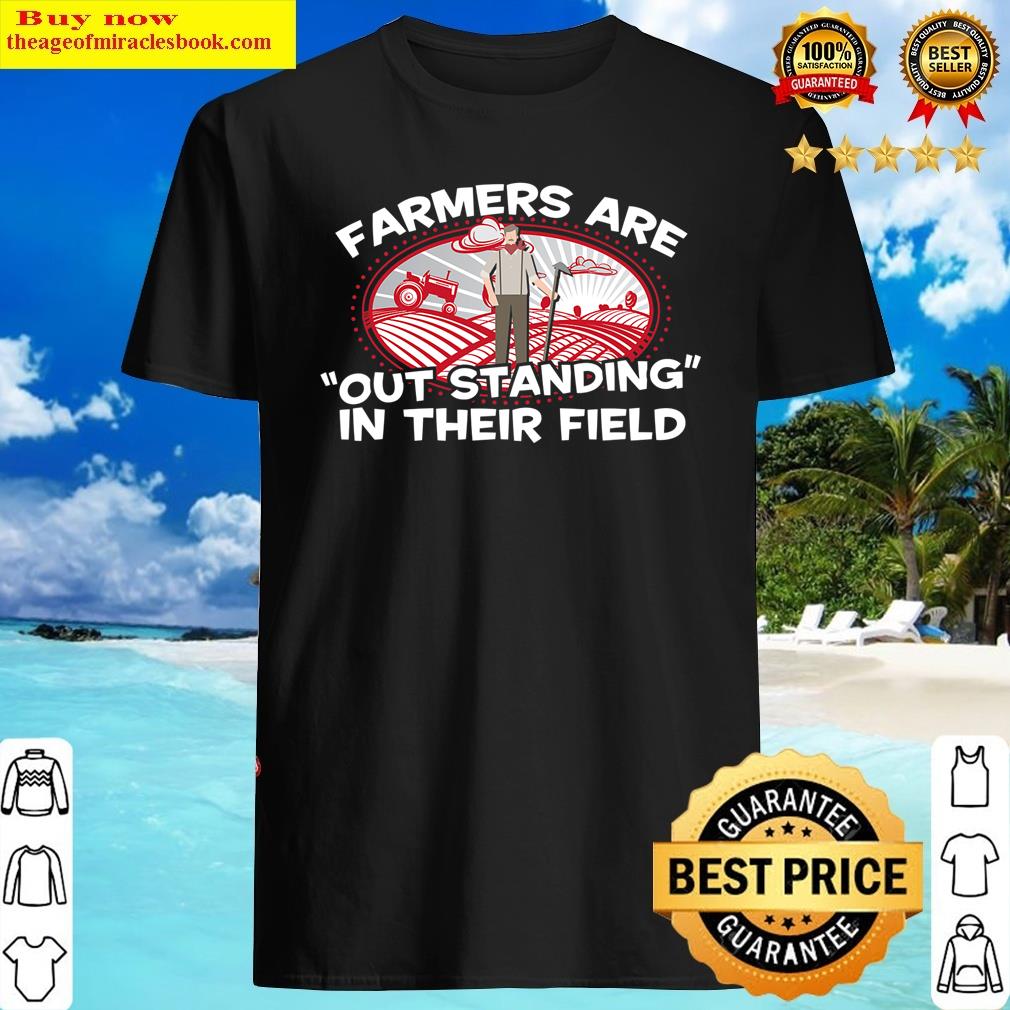 farmers are out standing in their field shirt